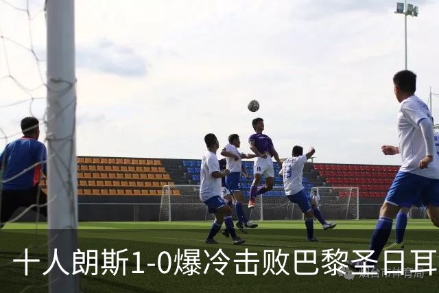 十人朗斯1-0爆冷击败巴黎圣日耳曼，终结PSG五日两冠美梦