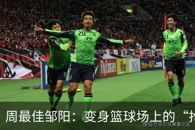 周最佳邹阳：变身篮球场上的“抢球小精灵