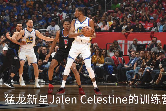 猛龙新星Jalen Celestine的训练营冒险记